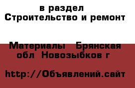  в раздел : Строительство и ремонт » Материалы . Брянская обл.,Новозыбков г.